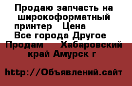 Продаю запчасть на широкоформатный принтер › Цена ­ 950 - Все города Другое » Продам   . Хабаровский край,Амурск г.